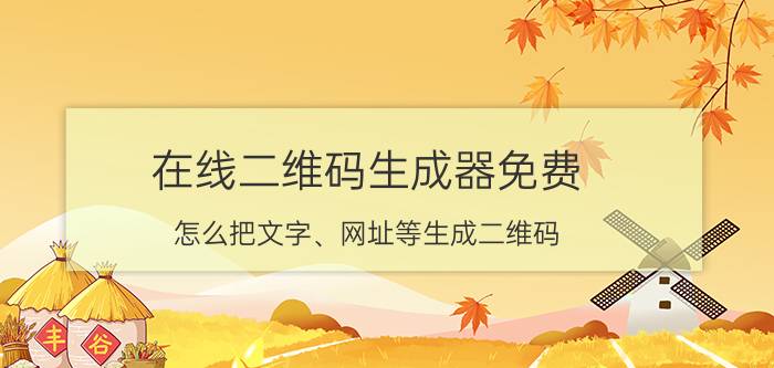 在线二维码生成器免费 怎么把文字、网址等生成二维码？